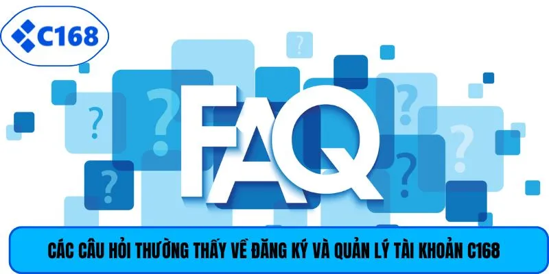 Các câu hỏi thường thấy về đăng ký và quản lý tài khoản C168