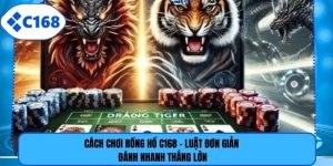 Cách Chơi Rồng Hổ C168 - Luật Đơn Giản Đánh Nhanh Thắng Lớn