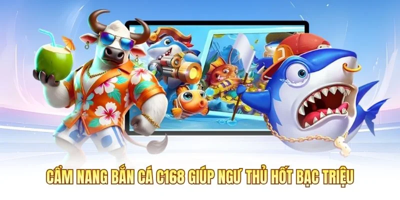 Cẩm nang bắn cá C168 giúp ngư thủ hốt bạc triệu