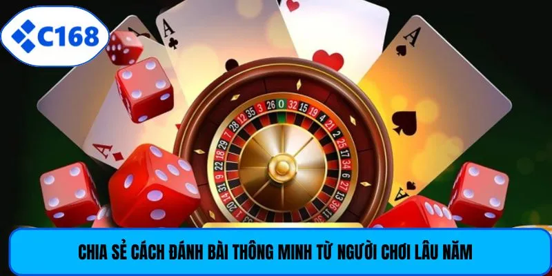Chia sẻ cách đánh bài thông minh từ người chơi lâu năm