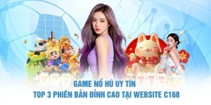 Game Nổ Hũ Uy Tín - Top 3 Phiên Bản Đỉnh Cao Tại Website C168