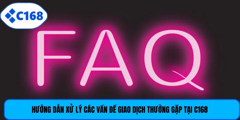 Hướng dẫn xử lý các vấn đề giao dịch thường gặp tại C168