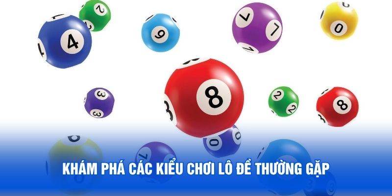 Khám phá các kiểu chơi lô đề thường gặp