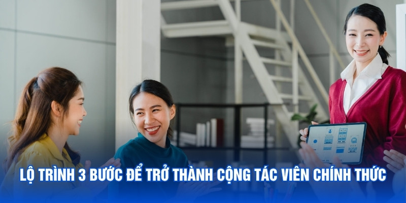 Lộ trình 3 bước để trở thành cộng tác viên chính thức