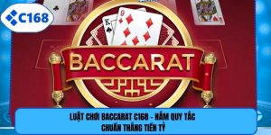 Luật Chơi Baccarat C168 - Nắm Quy Tắc Chuẩn Thắng Tiền Tỷ