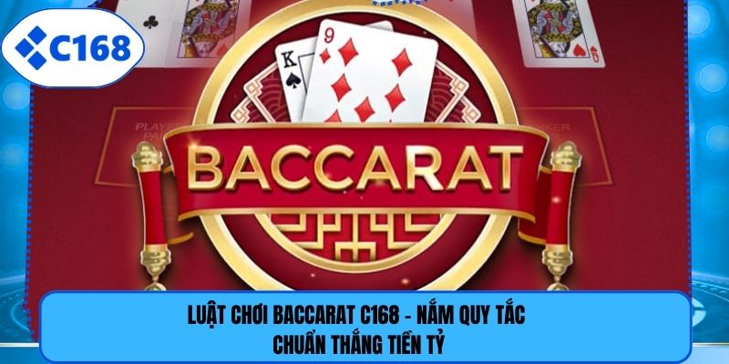 Luật Chơi Baccarat C168 - Nắm Quy Tắc Chuẩn Thắng Tiền Tỷ