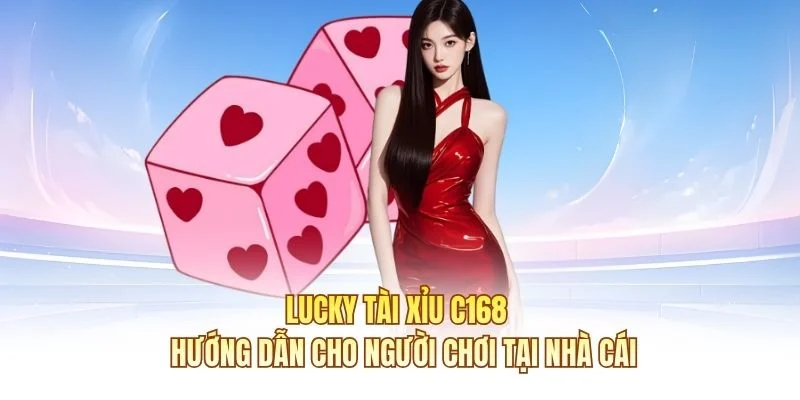 Lucky Tài Xỉu C168 - Hướng Dẫn Cho Người Chơi Tại Nhà Cái