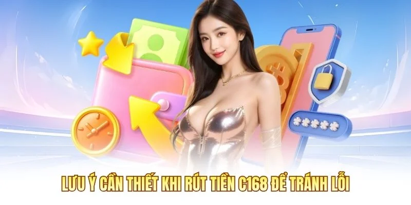 Lưu ý cần thiết khi rút tiền C168 để tránh lỗi