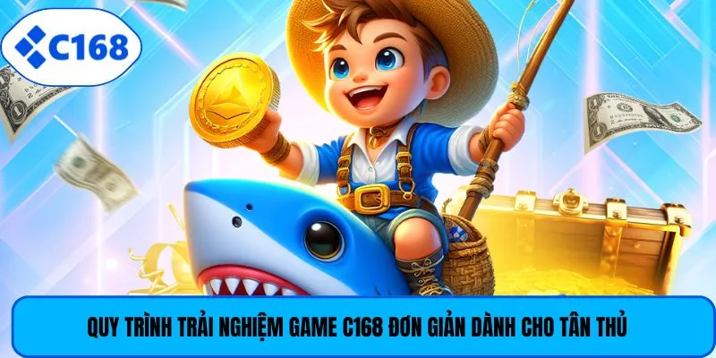 Quy trình trải nghiệm game C168 đơn giản dành cho tân thủ
