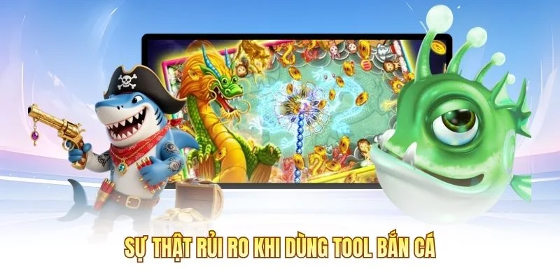 Sự thật rủi ro khi dùng tool bắn cá
