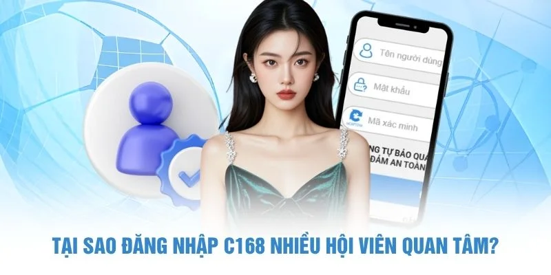 Tại sao đăng nhập C168 nhiều hội viên quan tâm