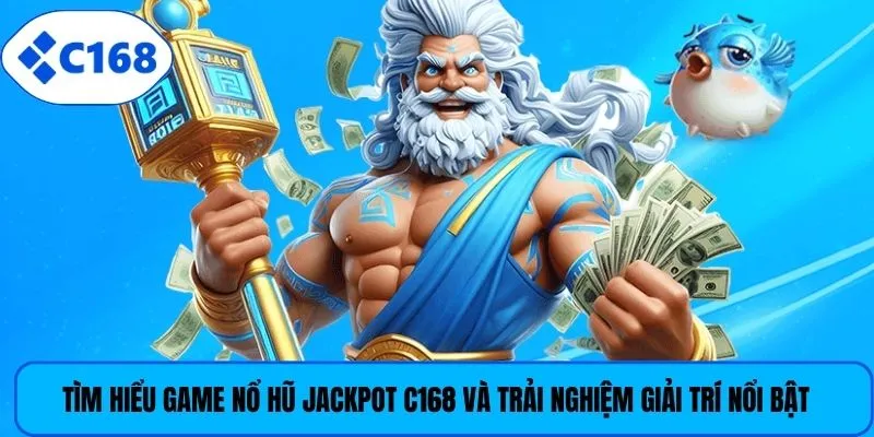 Tìm hiểu game nổ hũ jackpot C168 và trải nghiệm giải trí nổi bật