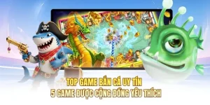 Top Game Bắn Cá Uy Tín – 5 Game Được Cộng Đồng Yêu Thích