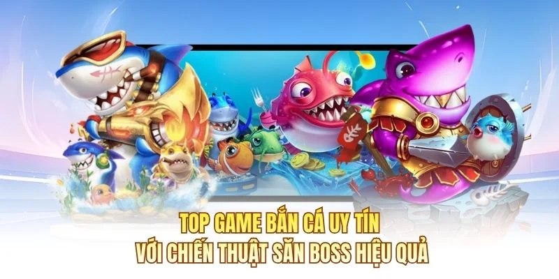 Top game bắn cá uy tín với chiến thuật săn boss hiệu quả