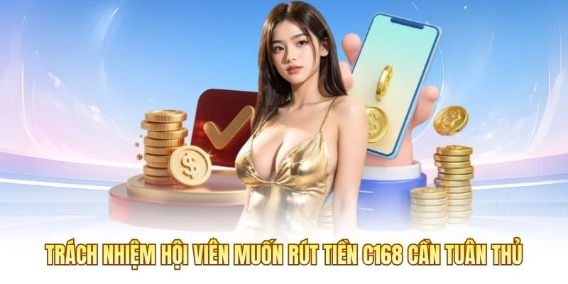Trách nhiệm hội viên muốn rút tiền C168 cần tuân thủ