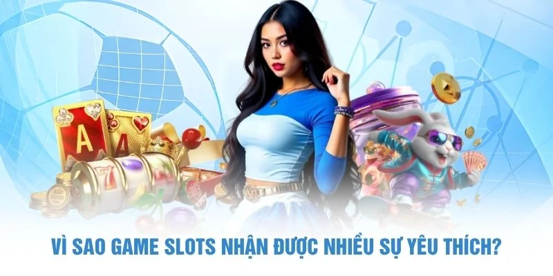 Vì sao game slots nhận được nhiều sự yêu thích?