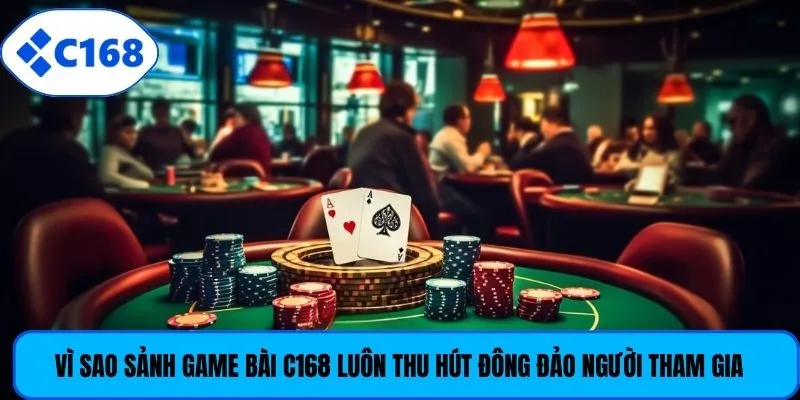 Vì sao sảnh game bài C168 luôn thu hút đông đảo người tham gia